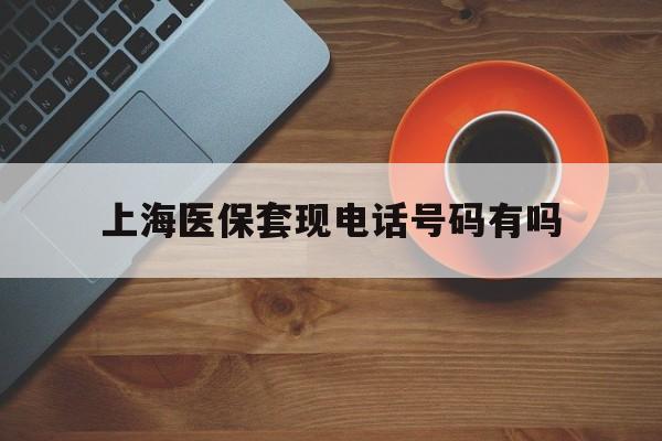 象山最新上海医保套现电话号码有吗方法分析(最方便真实的象山上海医保卡能套现的地方吗电话方法)
