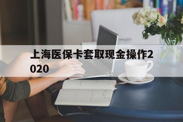 象山最新上海医保卡套取现金操作2020方法分析(最方便真实的象山上海医保卡套取现金操作2020年方法)