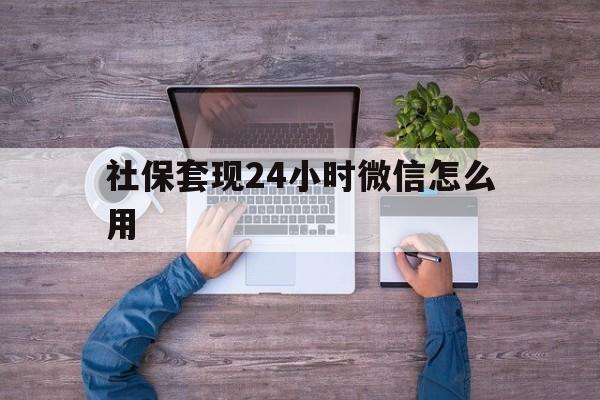 象山最新社保套现24小时微信怎么用方法分析(最方便真实的象山社保卡套现的联系方式方法)