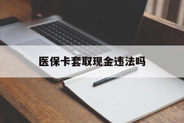 象山最新医保卡套取现金违法吗方法分析(最方便真实的象山医保卡套取现金违法吗怎么处理方法)